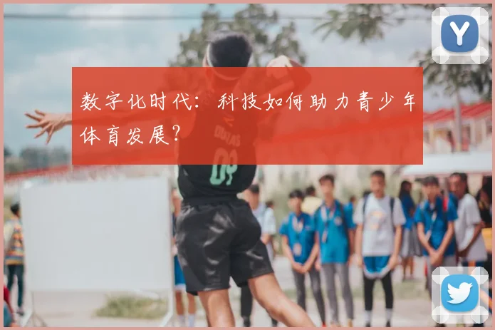 数字化时代：科技如何助力青少年体育发展？