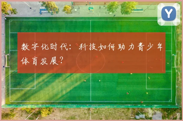 数字化时代：科技如何助力青少年体育发展？