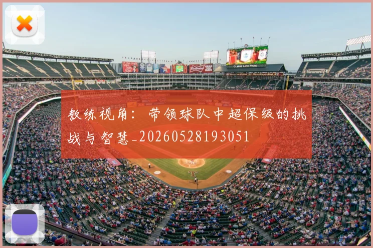 教练视角：带领球队中超保级的挑战与智慧_20260528193051